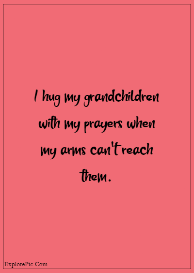 80 Grandparents Quotes “I hug my grandchildren with my prayers when my arms can't reach them.”